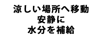 涼しい場所へ移動安静に水分を補給